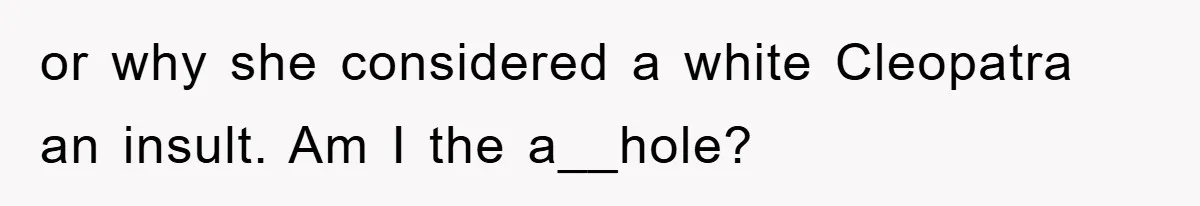 or why she considered a white Cleopatra an insult. Am I the a__hole?
