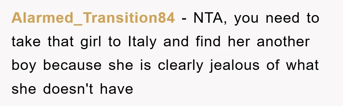 Alarmed_Transition84 - NTA, you need to take that girl to Italy and find her another boy because she is clearly jealous of what she doesn't have