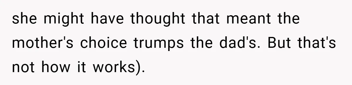 she might have thought that meant the mother's choice trumps the dad's. But that's not how it works).