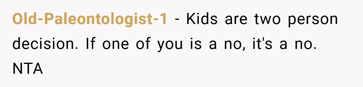 Old-Paleontologist-1 − Kids are two person decision. If one of you is a no, it's a no.   NTA