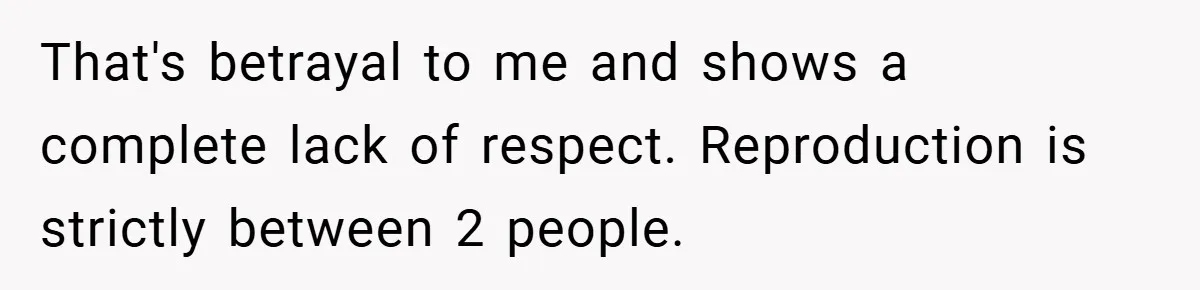 That's betrayal to me and shows a complete lack of respect. Reproduction is strictly between 2 people.