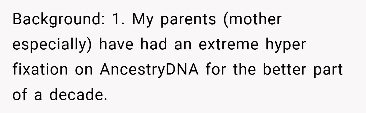 Background: 1. My parents (mother especially) have had an extreme hyper fixation on AncestryDNA for the better part of a decade.