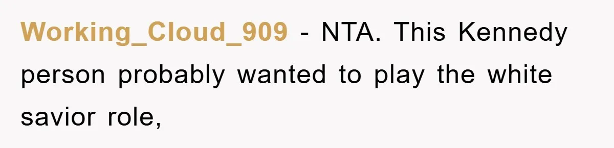 Working_Cloud_909 − NTA. This Kennedy person probably wanted to play the white savior role,