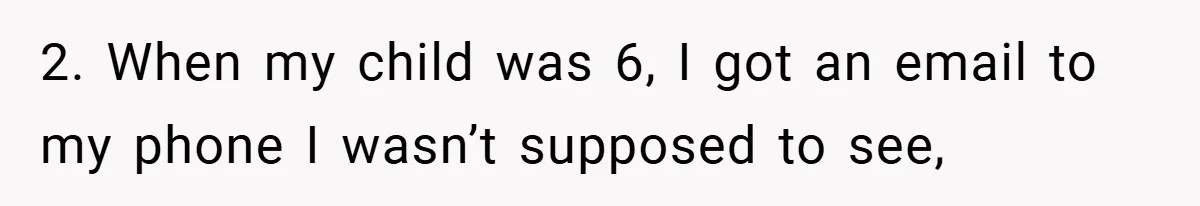 2. When my child was 6, I got an email to my phone I wasn’t supposed to see,