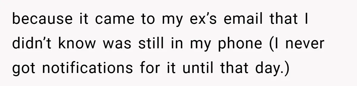 because it came to my ex’s email that I didn’t know was still in my phone (I never got notifications for it until that day.)
