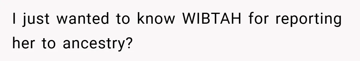 I just wanted to know WIBTAH for reporting her to ancestry?