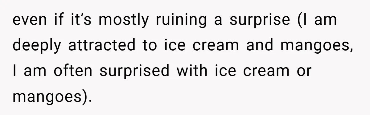 even if it’s mostly ruining a surprise (I am deeply attracted to ice cream and mangoes, I am often surprised with ice cream or mangoes).