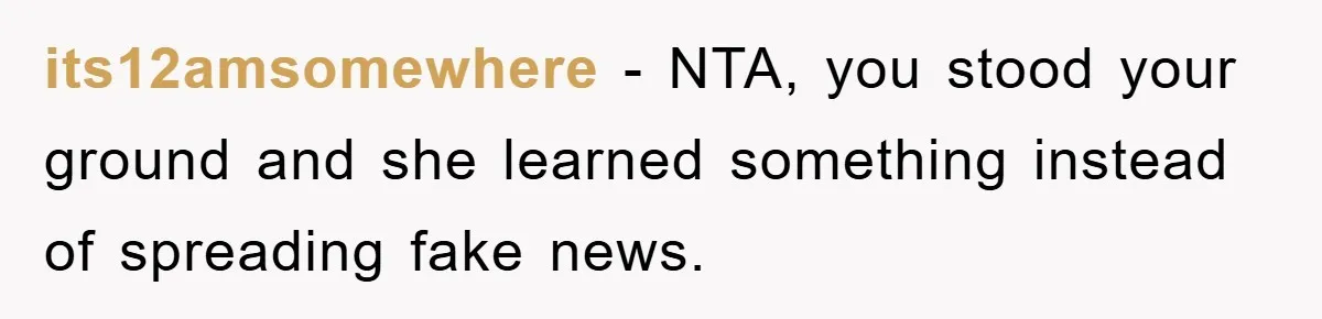 its12amsomewhere − NTA, you stood your ground and she learned something instead of spreading fake news.