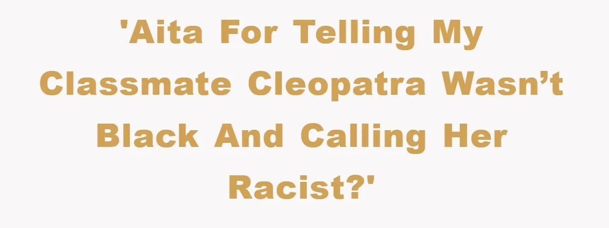 'AITA for telling my classmate cleopatra wasn’t black and calling her racist?'