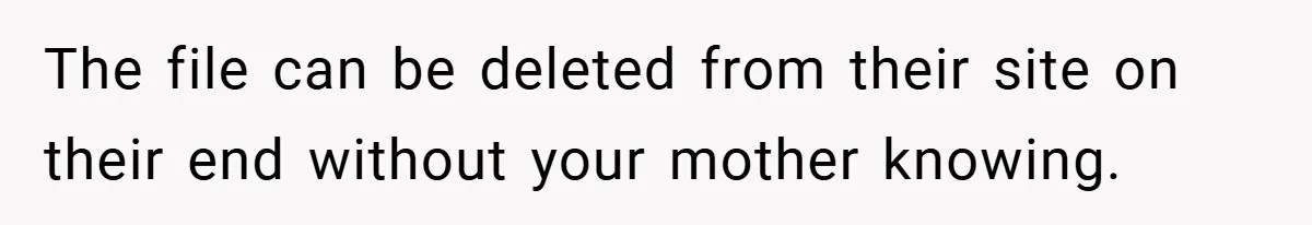 The file can be deleted from their site on their end without your mother knowing.