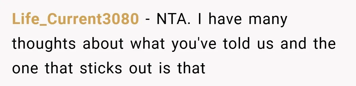 Life_Current3080 − NTA. I have many thoughts about what you've told us and the one that sticks out is that