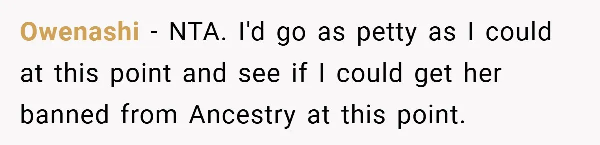 Owenashi − NTA. I'd go as petty as I could at this point and see if I could get her banned from Ancestry at this point.