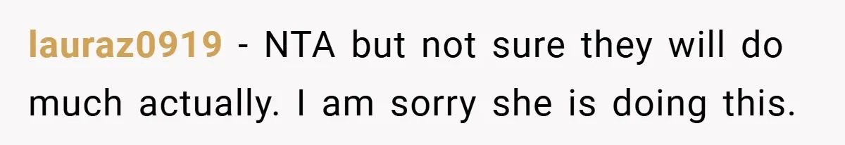 lauraz0919 − NTA but not sure they will do much actually. I am sorry she is doing this.