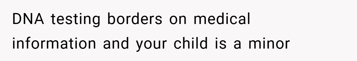 DNA testing borders on medical information and your child is a minor