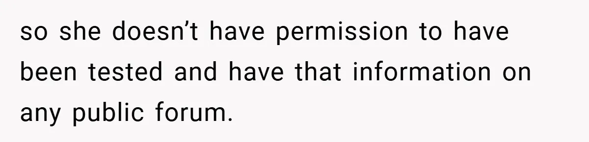 so she doesn’t have permission to have been tested and have that information on any public forum.