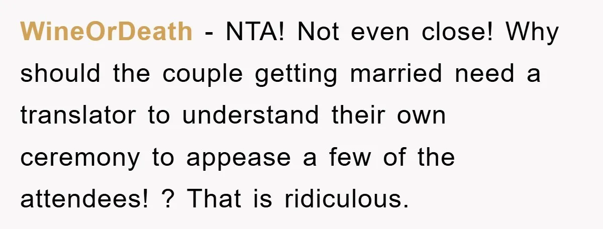 WineOrDeath - NTA! Not even close! Why should the couple getting married need a translator to understand their own ceremony to appease a few of the attendees! ? That is...