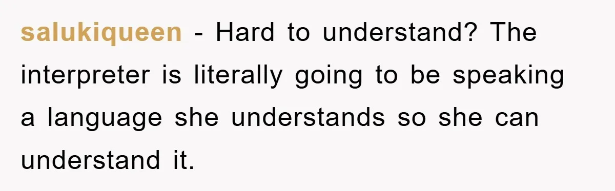salukiqueen - Hard to understand? The interpreter is literally going to be speaking a language she understands so she can understand it.