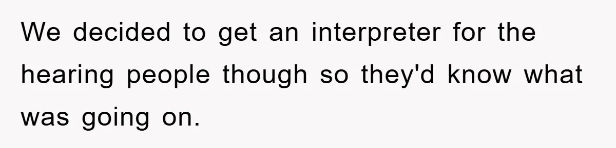 We decided to get an interpreter for the hearing people though so they'd know what was going on.