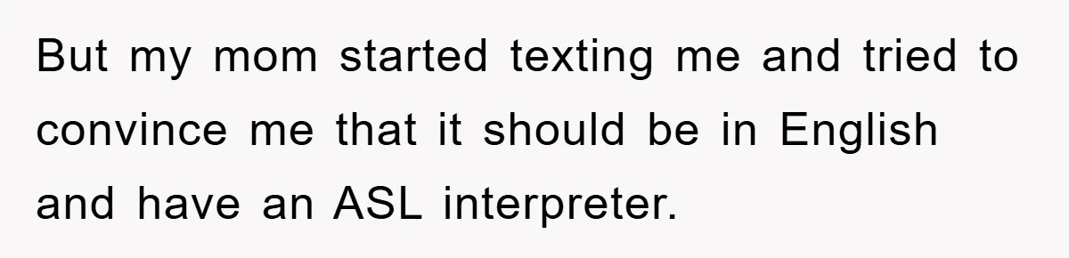 But my mom started texting me and tried to convince me that it should be in English and have an ASL interpreter.