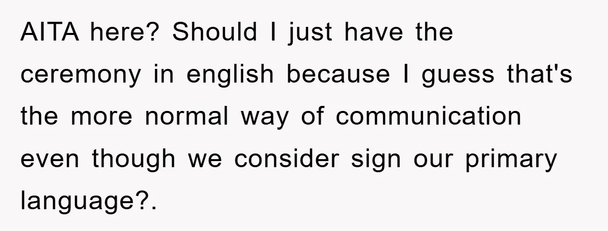 AITA here? Should I just have the ceremony in english because I guess that's the more normal way of communication even though we consider sign our primary language?.
