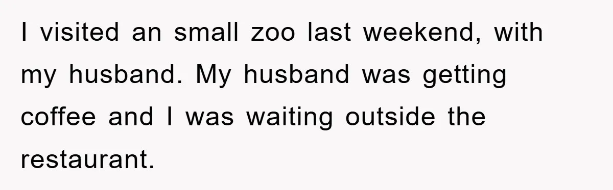 I visited an small zoo last weekend, with my husband. My husband was getting coffee and I was waiting outside the restaurant.