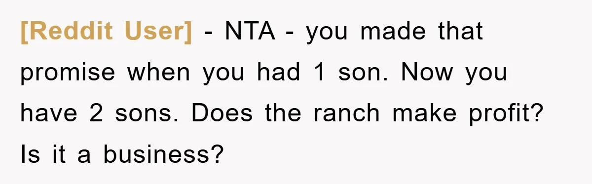 [Reddit User] - NTA - you made that promise when you had 1 son. Now you have 2 sons. Does the ranch make profit? Is it a business?