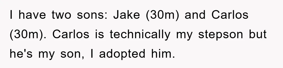 I have two sons: Jake (30m) and Carlos (30m). Carlos is technically my stepson but he's my son, I adopted him.