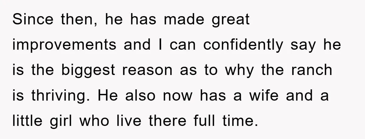 Since then, he has made great improvements and I can confidently say he is the biggest reason as to why the ranch is thriving. He also now has a wife...