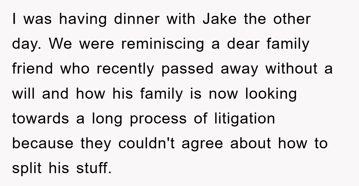 I was having dinner with Jake the other day. We were reminiscing a dear family friend who recently passed away without a will and how his family is now looking...