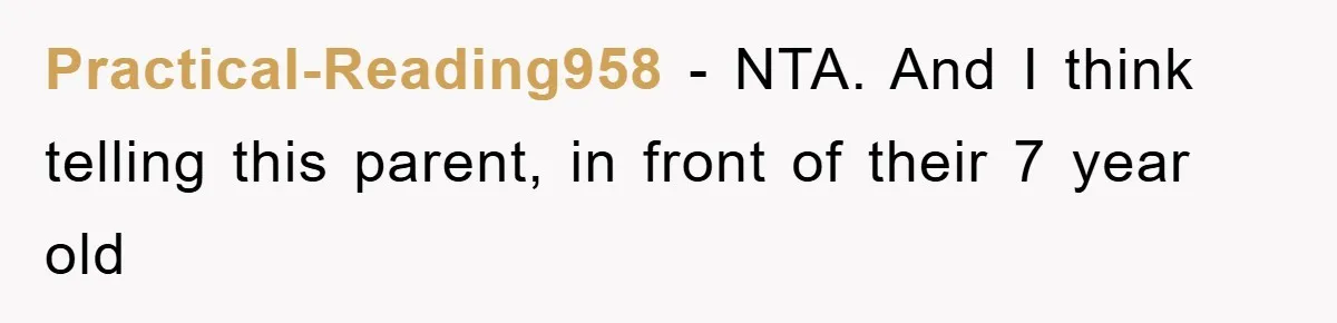 Practical-Reading958 − NTA. And I think telling this parent, in front of their 7 year old