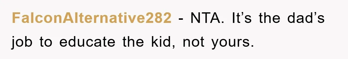 FalconAlternative282 − NTA. It’s the dad’s job to educate the kid, not yours.