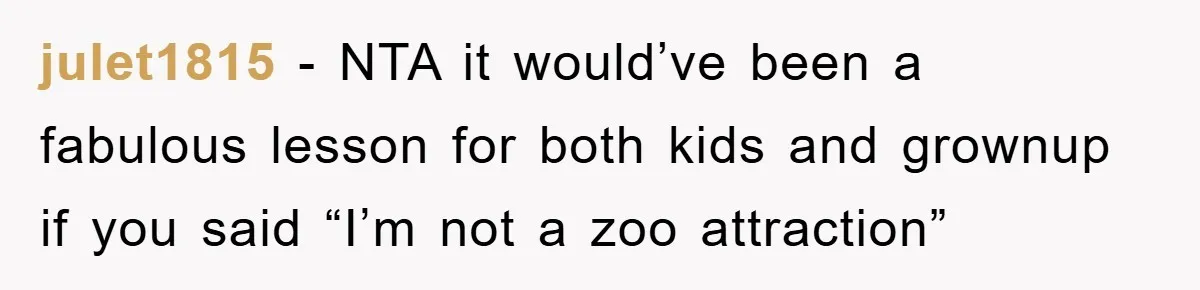 julet1815 − NTA it would’ve been a fabulous lesson for both kids and grownup if you said “I’m not a zoo attraction”