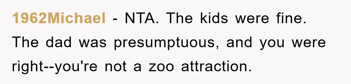 1962Michael − NTA. The kids were fine. The dad was presumptuous, and you were right--you're not a zoo attraction.