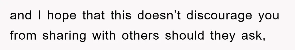 and I hope that this doesn’t discourage you from sharing with others should they ask,