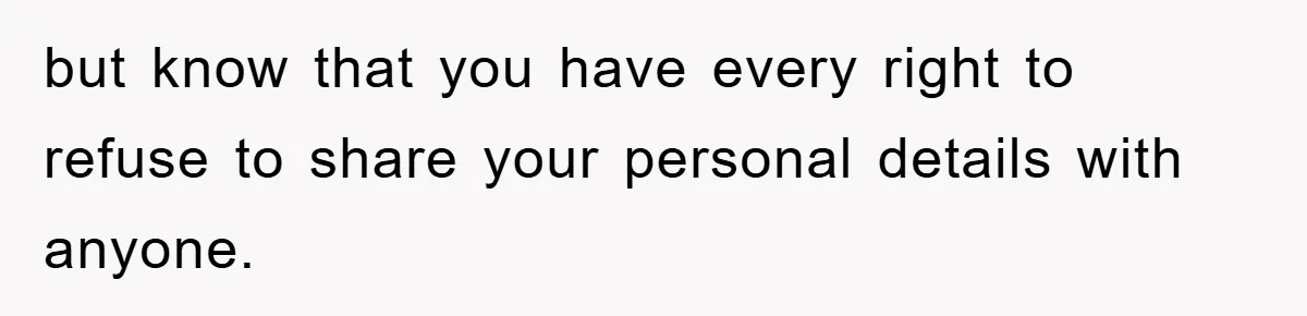 but know that you have every right to refuse to share your personal details with anyone.