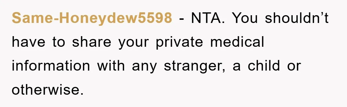 Same-Honeydew5598 − NTA. You shouldn’t have to share your private medical information with any stranger, a child or otherwise.