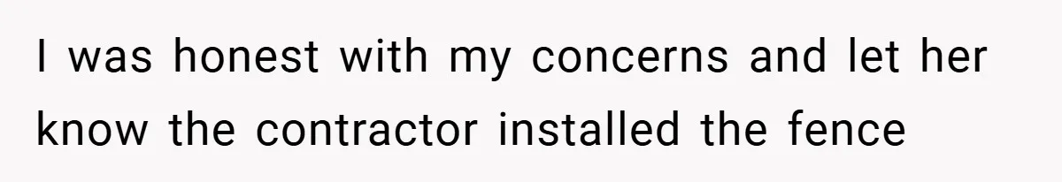 I was honest with my concerns and let her know the contractor installed the fence