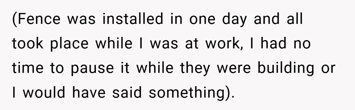 (Fence was installed in one day and all took place while I was at work, I had no time to pause it while they were building or I would have...