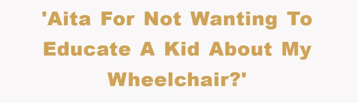 'AITA for not wanting to educate a kid about my wheelchair?'