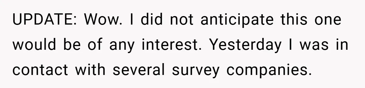 UPDATE: Wow. I did not anticipate this one would be of any interest. Yesterday I was in contact with several survey companies.