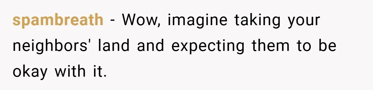 spambreath − Wow, imagine taking your neighbors' land and expecting them to be okay with it.