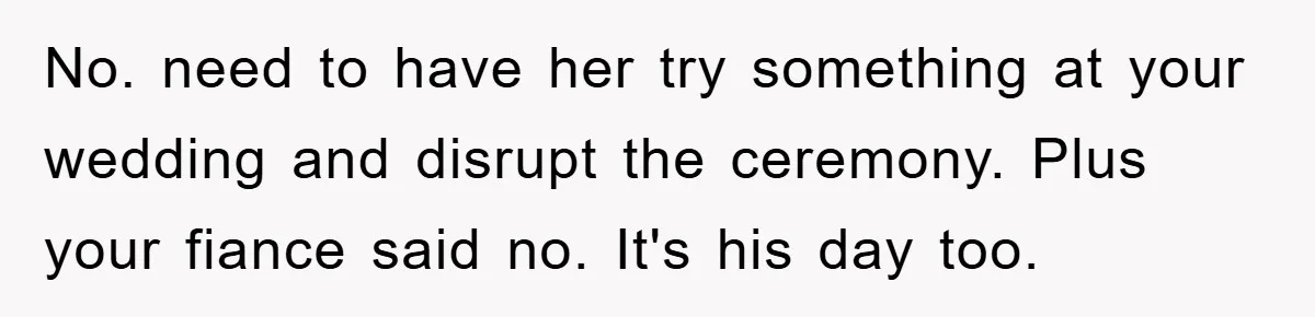 No. need to have her try something at your wedding and disrupt the ceremony. Plus your fiance said no. It's his day too.