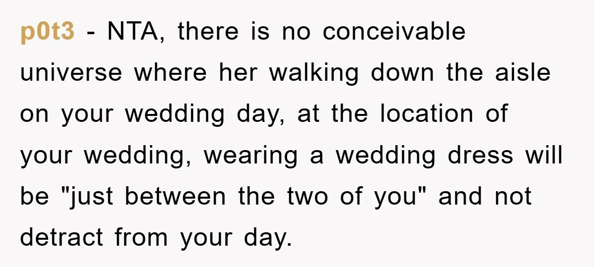 p0t3 - NTA, there is no conceivable universe where her walking down the aisle on your wedding day, at the location of your wedding, wearing a wedding dress will be...