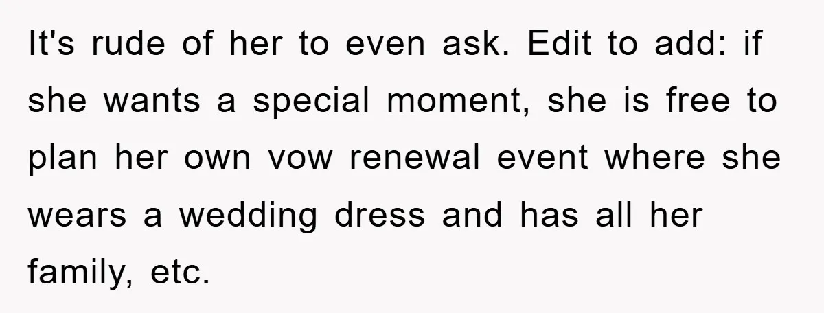 It's rude of her to even ask. Edit to add: if she wants a special moment, she is free to plan her own vow renewal event where she wears a...