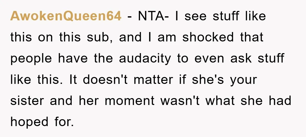 AwokenQueen64 - NTA- I see stuff like this on this sub, and I am shocked that people have the audacity to even ask stuff like this. It doesn't matter if...
