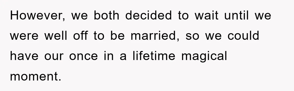 However, we both decided to wait until we were well off to be married, so we could have our once in a lifetime magical moment.
