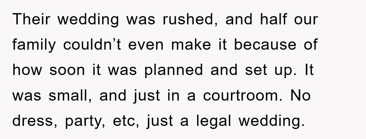 Their wedding was rushed, and half our family couldn’t even make it because of how soon it was planned and set up. It was small, and just in a courtroom....