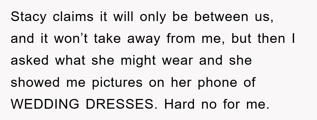 Stacy claims it will only be between us, and it won’t take away from me, but then I asked what she might wear and she showed me pictures on her...