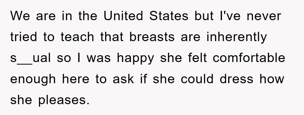 We are in the United States but I've never tried to teach that breasts are inherently s__ual so I was happy she felt comfortable enough here to ask if she...