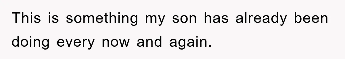 This is something my son has already been doing every now and again.